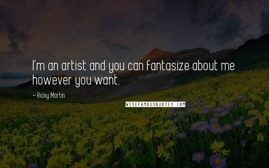 Ricky Martin Quotes: I'm an artist and you can fantasize about me however you want.