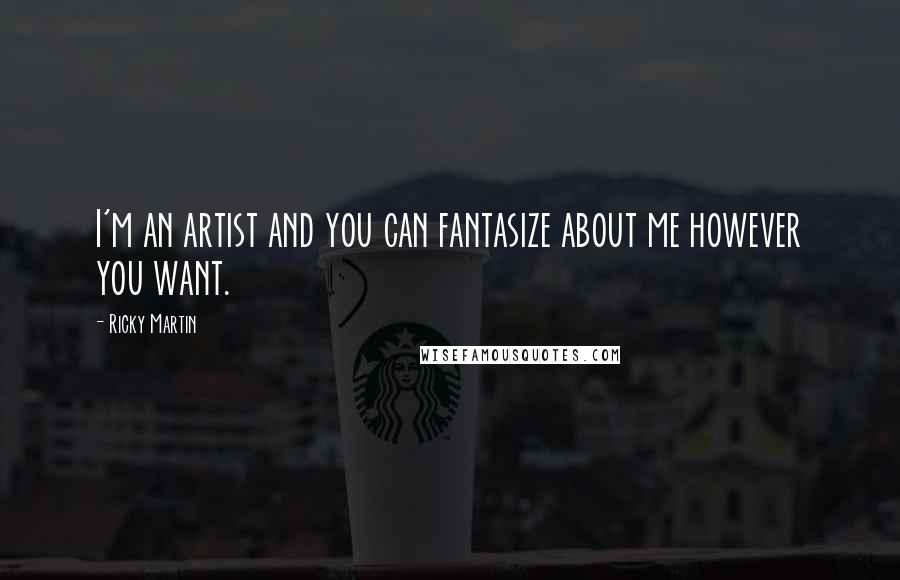 Ricky Martin Quotes: I'm an artist and you can fantasize about me however you want.
