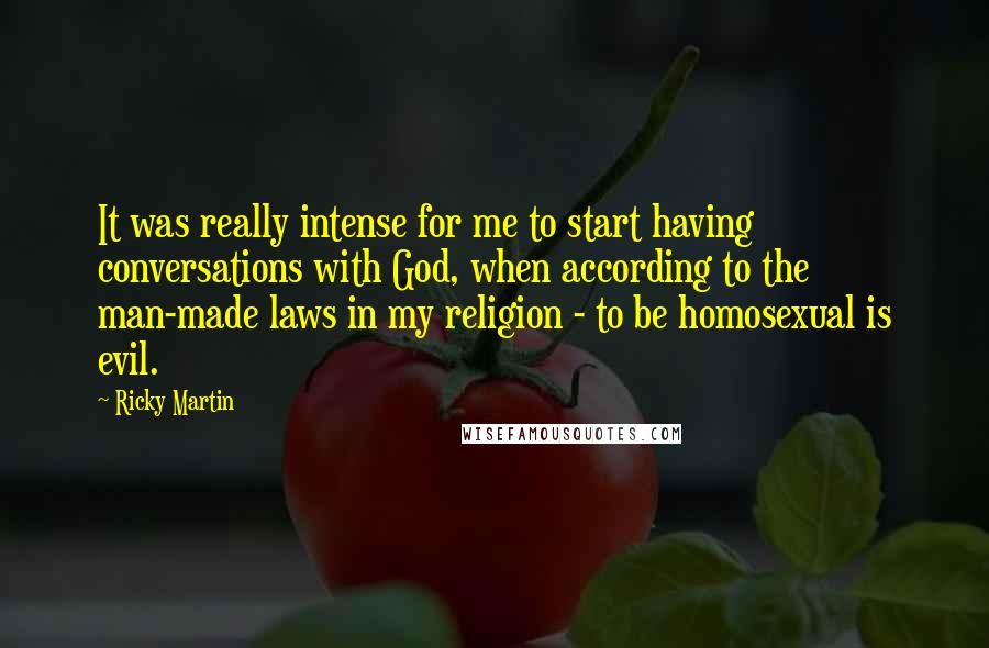 Ricky Martin Quotes: It was really intense for me to start having conversations with God, when according to the man-made laws in my religion - to be homosexual is evil.