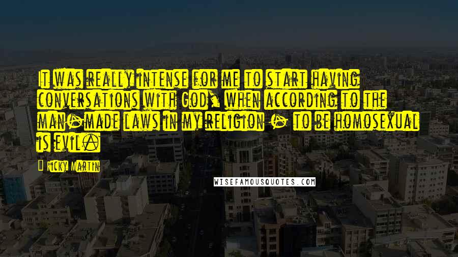 Ricky Martin Quotes: It was really intense for me to start having conversations with God, when according to the man-made laws in my religion - to be homosexual is evil.