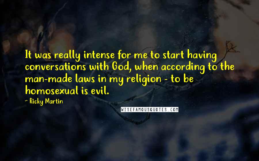 Ricky Martin Quotes: It was really intense for me to start having conversations with God, when according to the man-made laws in my religion - to be homosexual is evil.