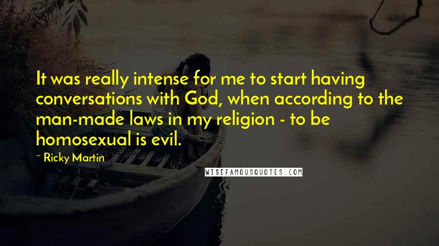 Ricky Martin Quotes: It was really intense for me to start having conversations with God, when according to the man-made laws in my religion - to be homosexual is evil.