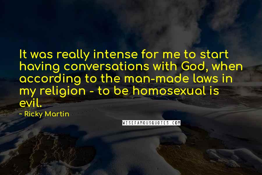 Ricky Martin Quotes: It was really intense for me to start having conversations with God, when according to the man-made laws in my religion - to be homosexual is evil.