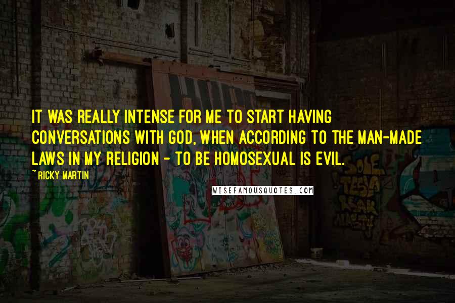 Ricky Martin Quotes: It was really intense for me to start having conversations with God, when according to the man-made laws in my religion - to be homosexual is evil.