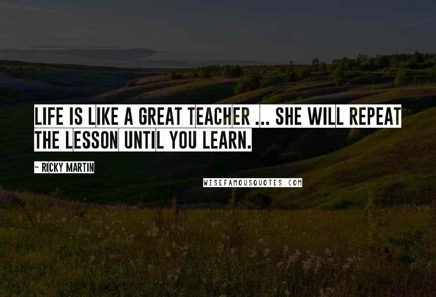 Ricky Martin Quotes: Life is like a great teacher ... she will repeat the lesson until you learn.