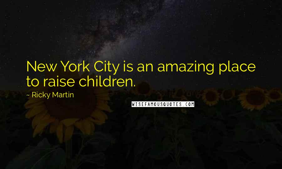 Ricky Martin Quotes: New York City is an amazing place to raise children.