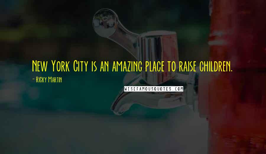 Ricky Martin Quotes: New York City is an amazing place to raise children.