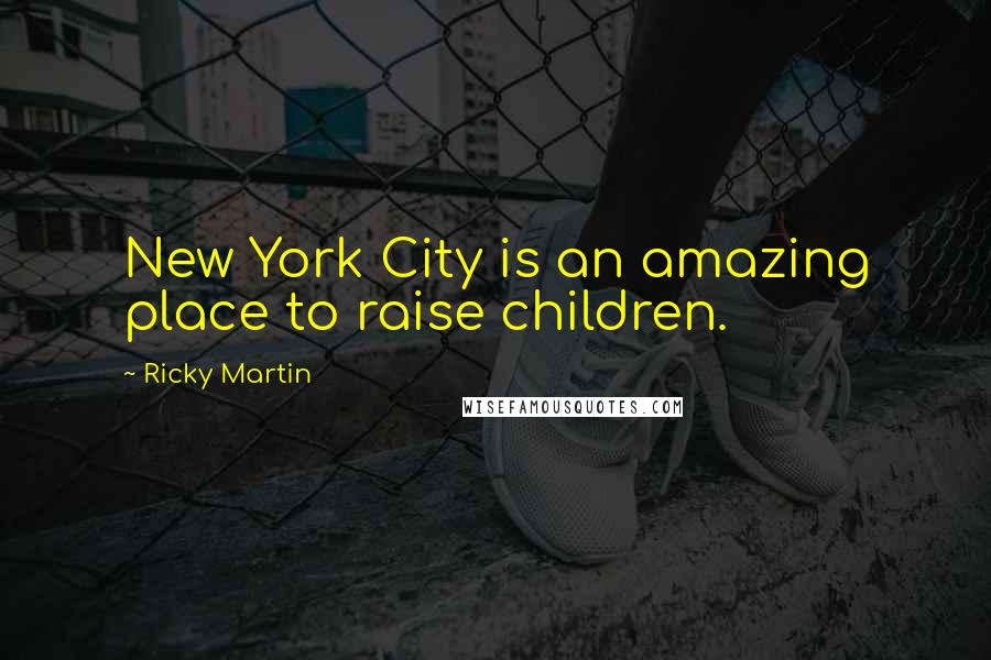 Ricky Martin Quotes: New York City is an amazing place to raise children.