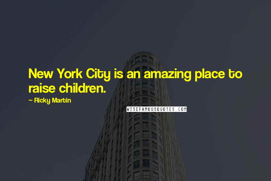 Ricky Martin Quotes: New York City is an amazing place to raise children.