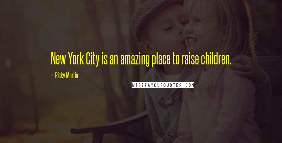 Ricky Martin Quotes: New York City is an amazing place to raise children.