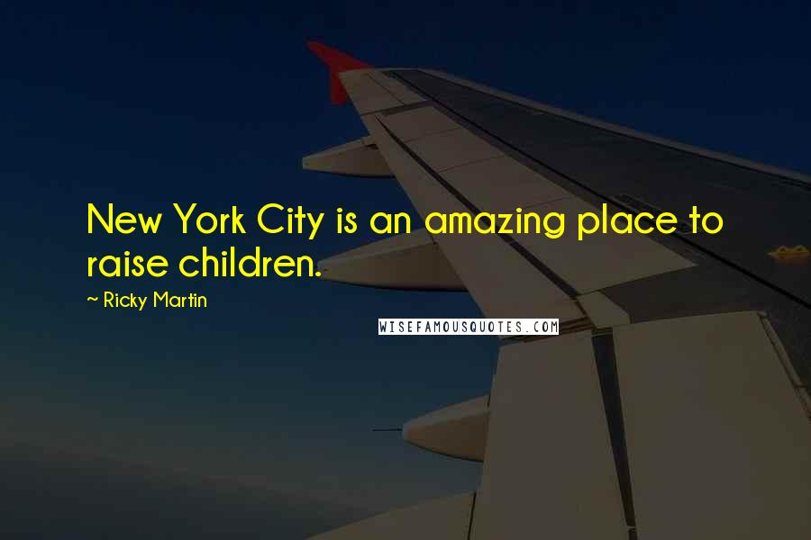 Ricky Martin Quotes: New York City is an amazing place to raise children.