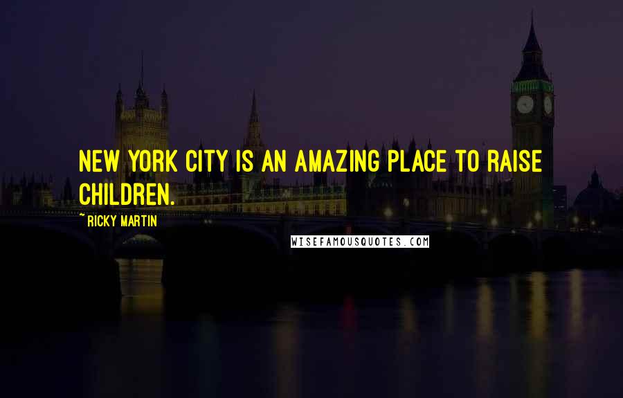 Ricky Martin Quotes: New York City is an amazing place to raise children.