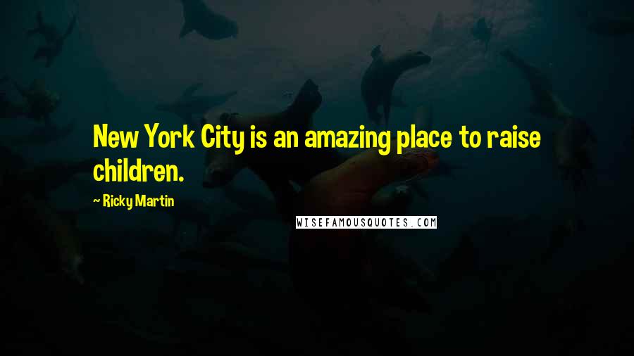 Ricky Martin Quotes: New York City is an amazing place to raise children.