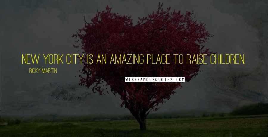 Ricky Martin Quotes: New York City is an amazing place to raise children.