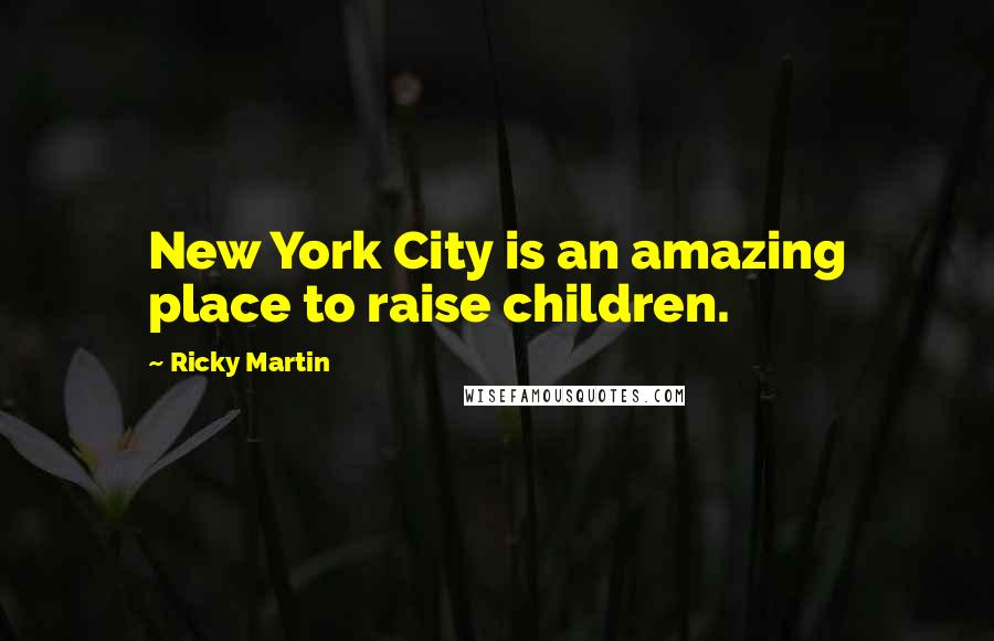 Ricky Martin Quotes: New York City is an amazing place to raise children.