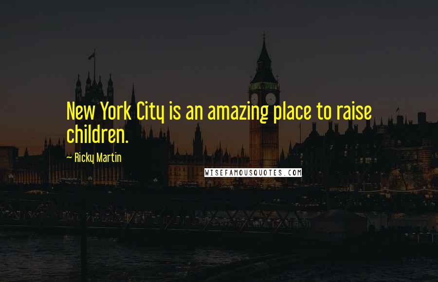 Ricky Martin Quotes: New York City is an amazing place to raise children.