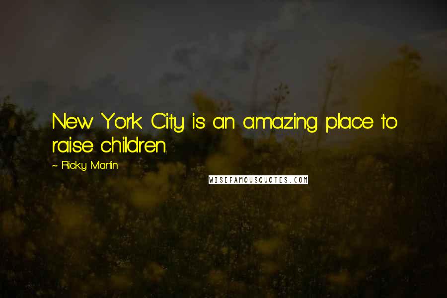 Ricky Martin Quotes: New York City is an amazing place to raise children.