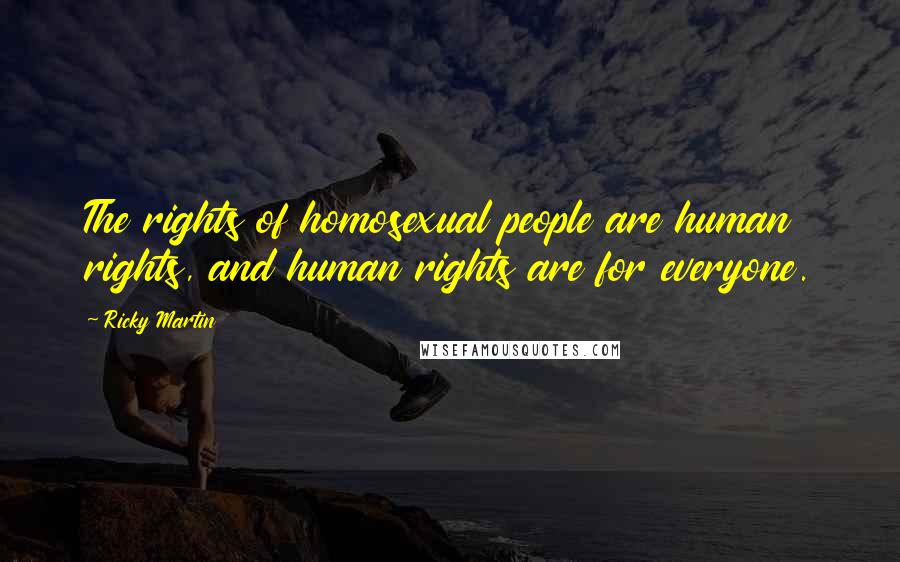 Ricky Martin Quotes: The rights of homosexual people are human rights, and human rights are for everyone.