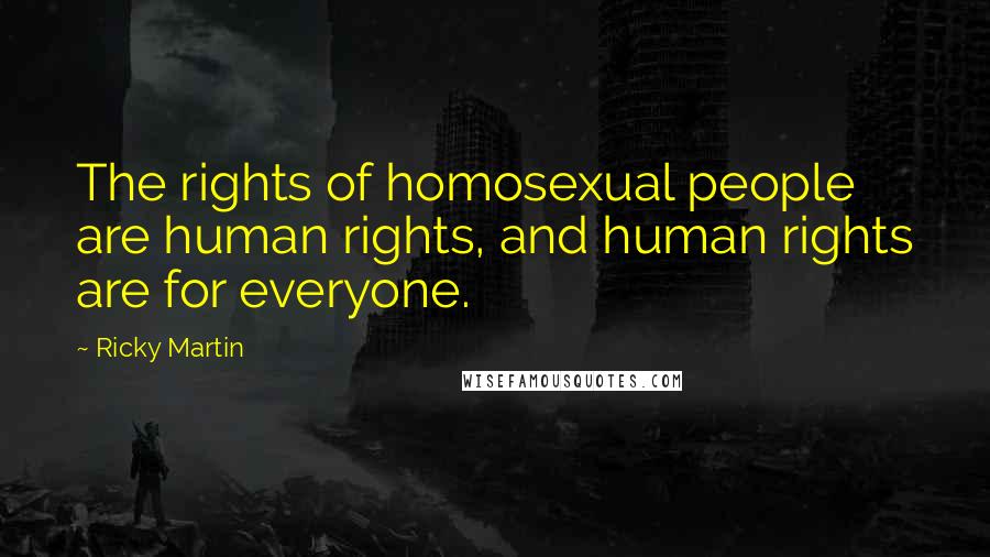 Ricky Martin Quotes: The rights of homosexual people are human rights, and human rights are for everyone.