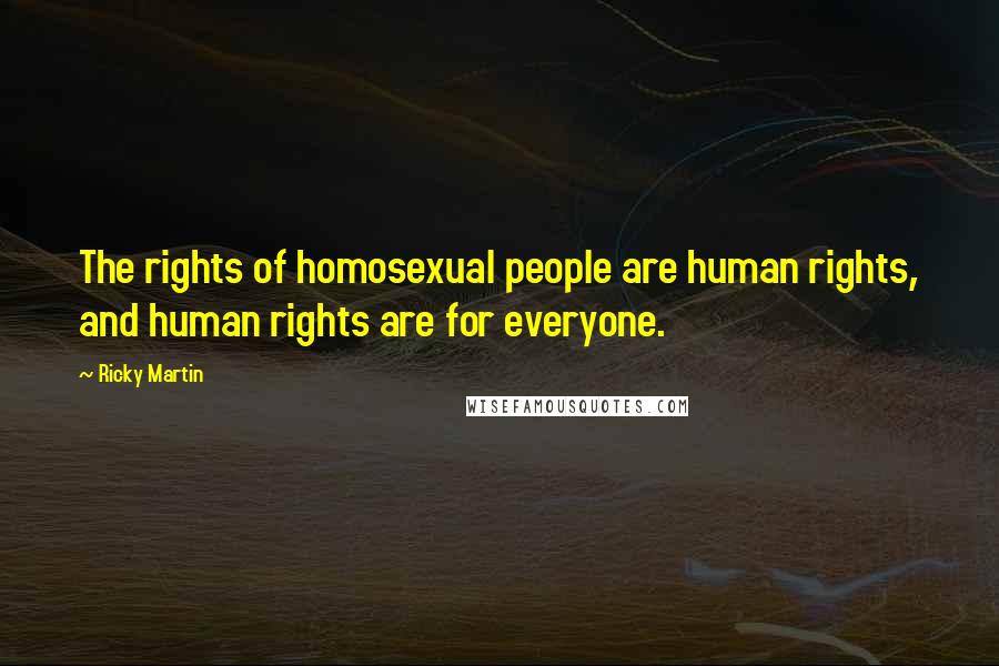 Ricky Martin Quotes: The rights of homosexual people are human rights, and human rights are for everyone.