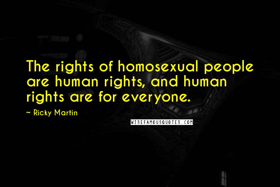 Ricky Martin Quotes: The rights of homosexual people are human rights, and human rights are for everyone.