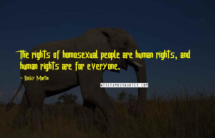 Ricky Martin Quotes: The rights of homosexual people are human rights, and human rights are for everyone.