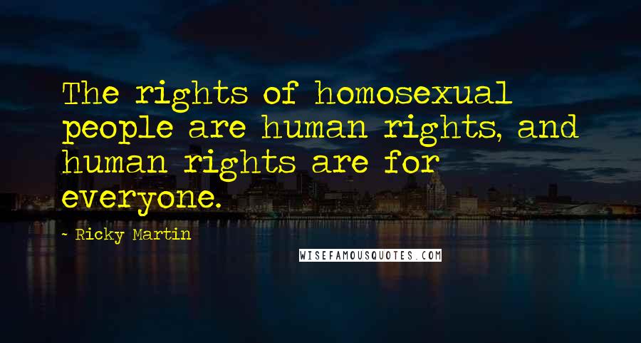Ricky Martin Quotes: The rights of homosexual people are human rights, and human rights are for everyone.