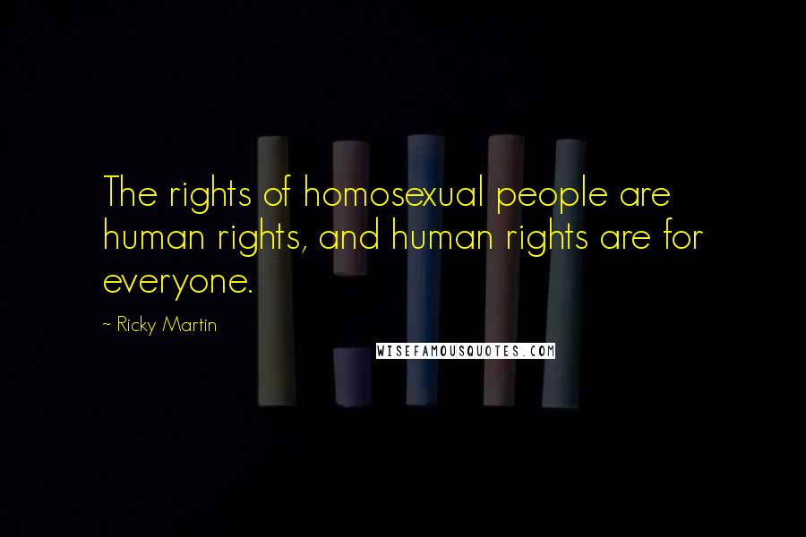 Ricky Martin Quotes: The rights of homosexual people are human rights, and human rights are for everyone.