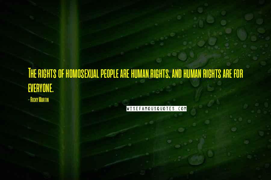 Ricky Martin Quotes: The rights of homosexual people are human rights, and human rights are for everyone.