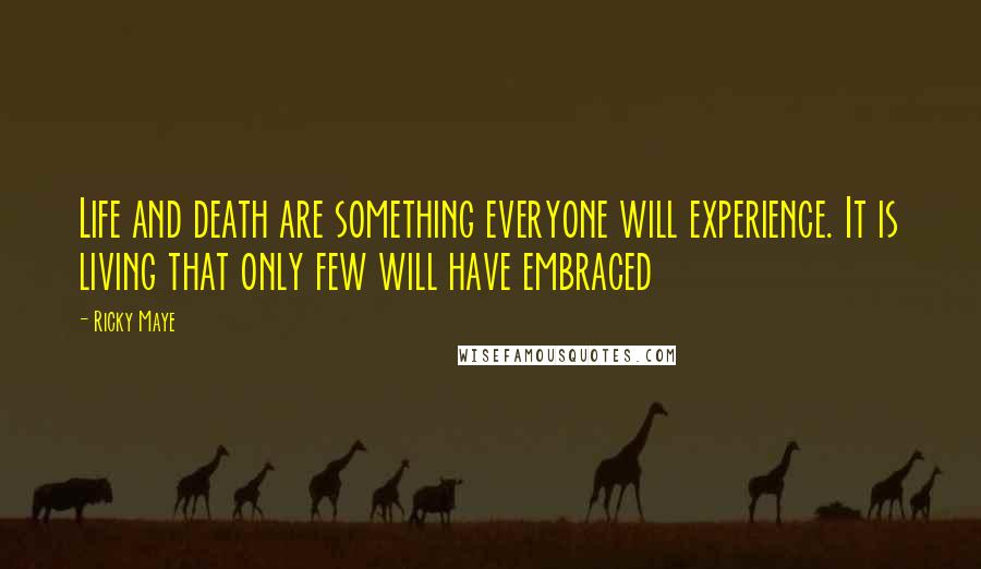 Ricky Maye Quotes: Life and death are something everyone will experience. It is living that only few will have embraced