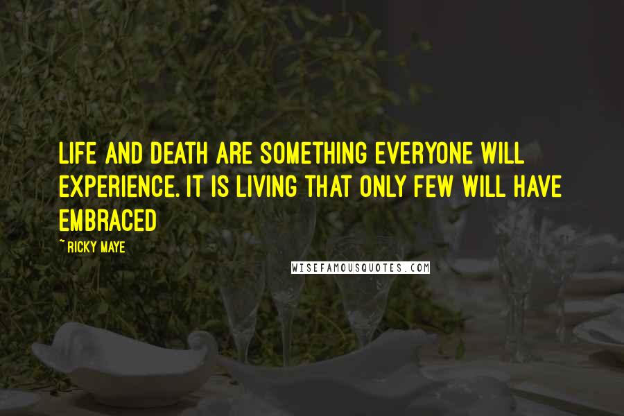 Ricky Maye Quotes: Life and death are something everyone will experience. It is living that only few will have embraced