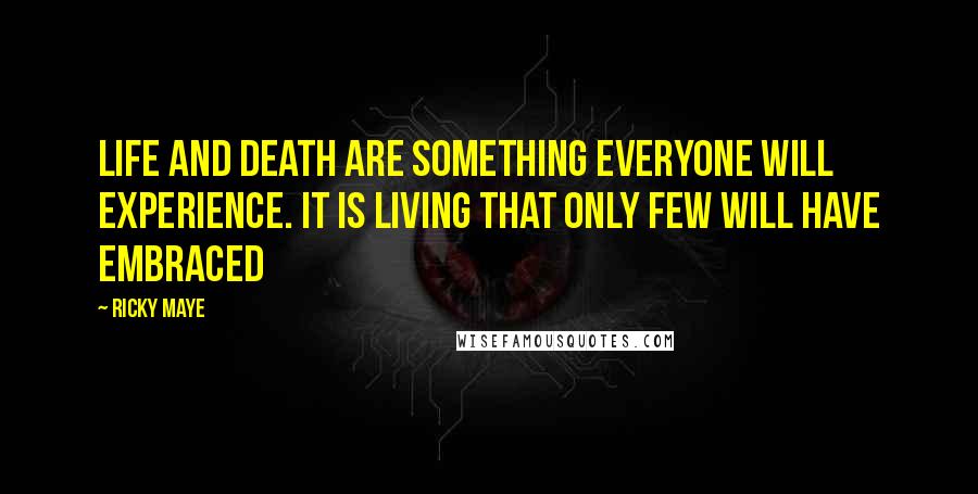 Ricky Maye Quotes: Life and death are something everyone will experience. It is living that only few will have embraced