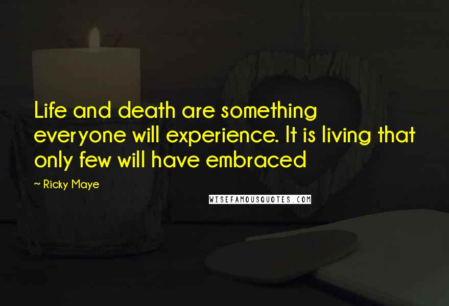 Ricky Maye Quotes: Life and death are something everyone will experience. It is living that only few will have embraced