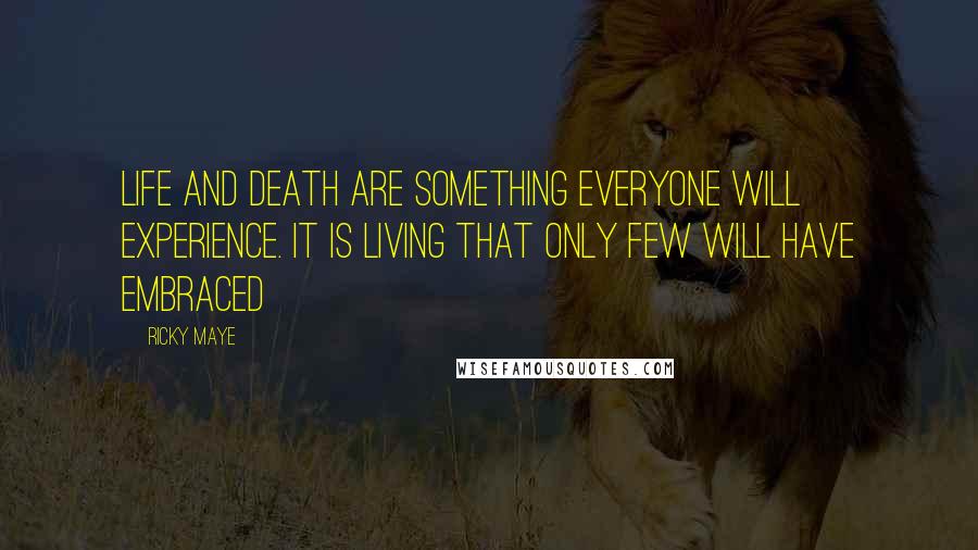 Ricky Maye Quotes: Life and death are something everyone will experience. It is living that only few will have embraced