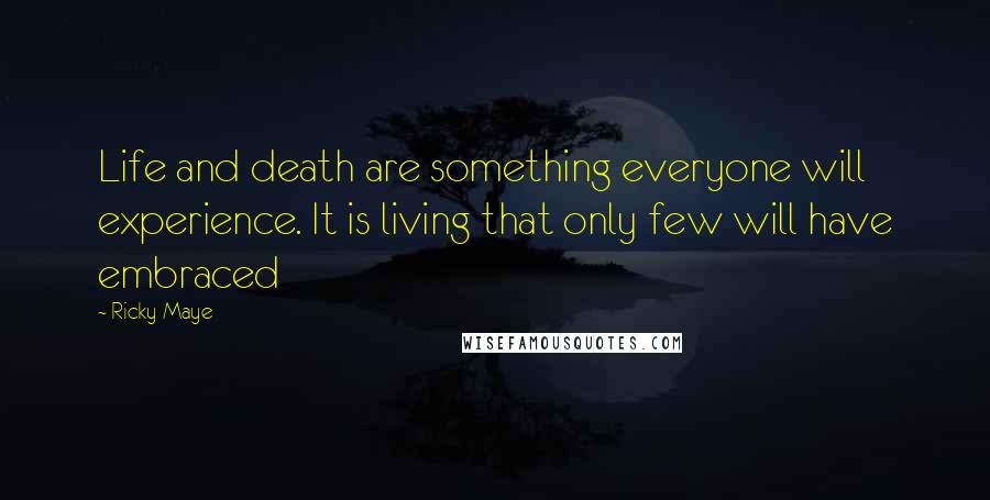 Ricky Maye Quotes: Life and death are something everyone will experience. It is living that only few will have embraced