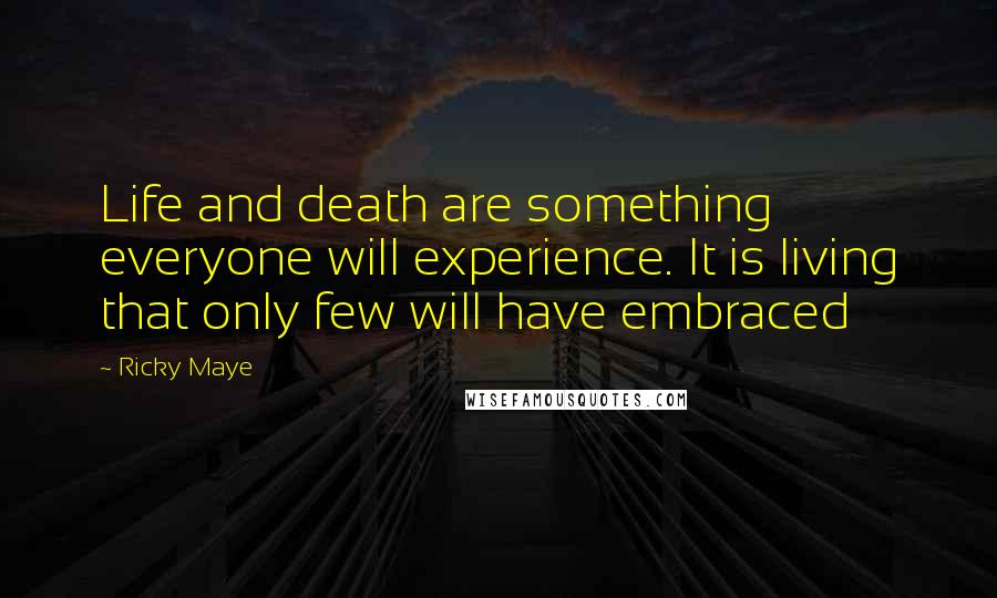 Ricky Maye Quotes: Life and death are something everyone will experience. It is living that only few will have embraced