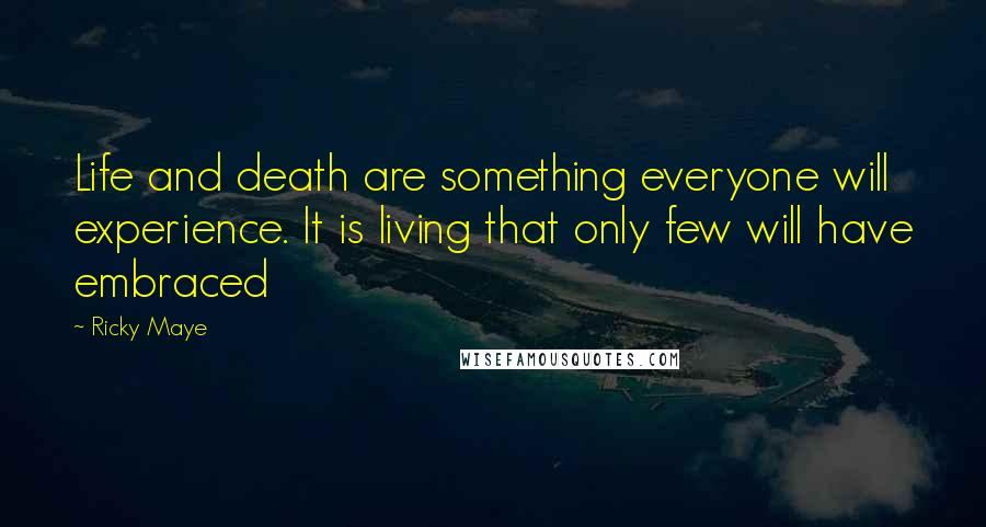 Ricky Maye Quotes: Life and death are something everyone will experience. It is living that only few will have embraced