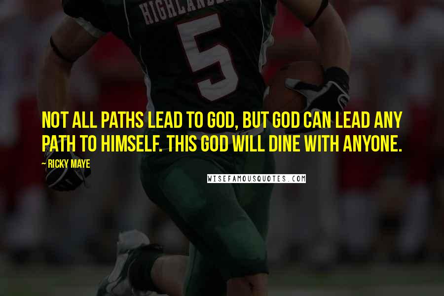 Ricky Maye Quotes: Not all paths lead to God, but God can lead any path to himself. This God will dine with anyone.