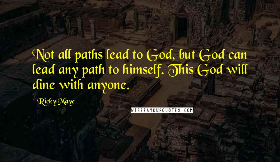 Ricky Maye Quotes: Not all paths lead to God, but God can lead any path to himself. This God will dine with anyone.