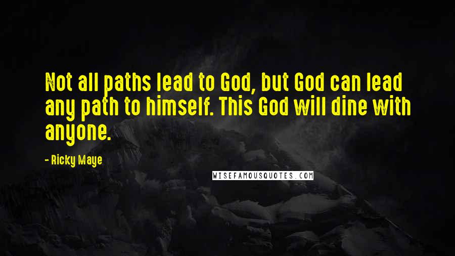 Ricky Maye Quotes: Not all paths lead to God, but God can lead any path to himself. This God will dine with anyone.