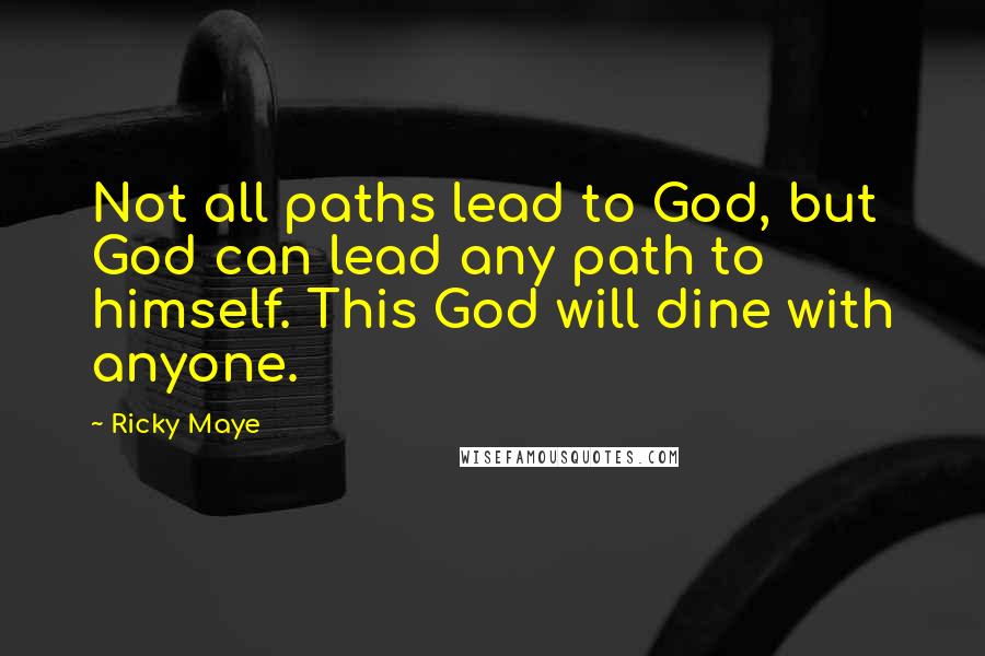 Ricky Maye Quotes: Not all paths lead to God, but God can lead any path to himself. This God will dine with anyone.