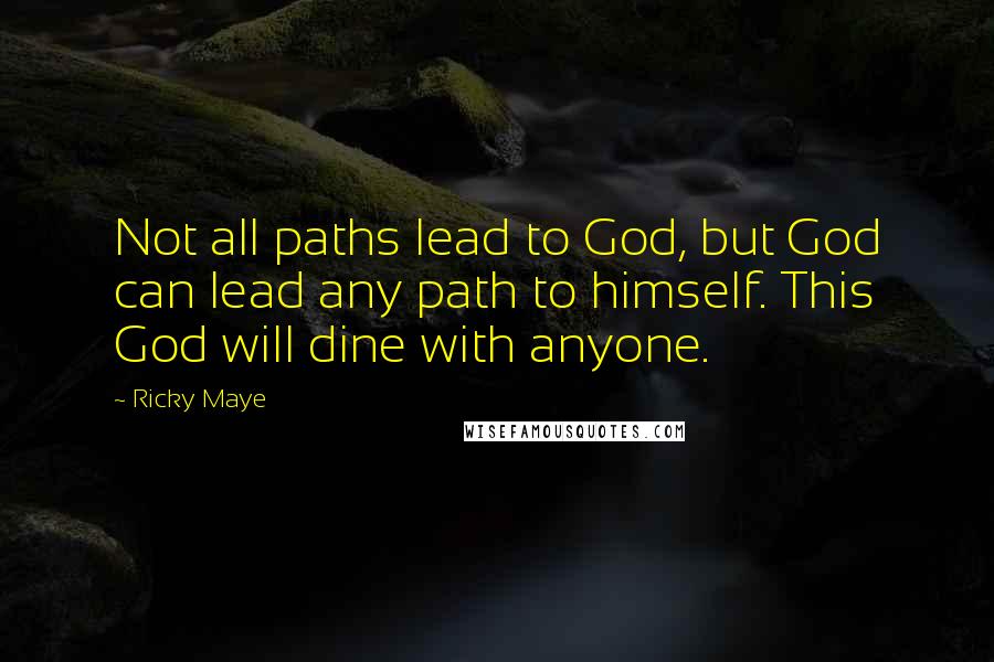 Ricky Maye Quotes: Not all paths lead to God, but God can lead any path to himself. This God will dine with anyone.