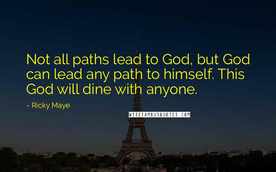 Ricky Maye Quotes: Not all paths lead to God, but God can lead any path to himself. This God will dine with anyone.