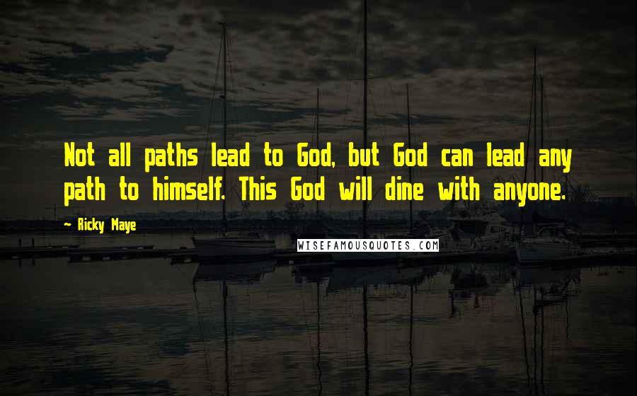 Ricky Maye Quotes: Not all paths lead to God, but God can lead any path to himself. This God will dine with anyone.