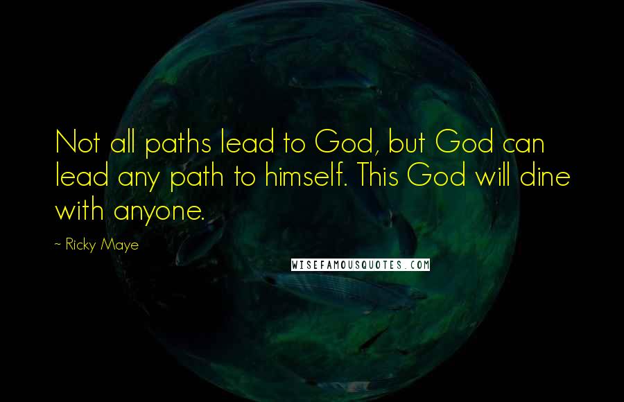 Ricky Maye Quotes: Not all paths lead to God, but God can lead any path to himself. This God will dine with anyone.