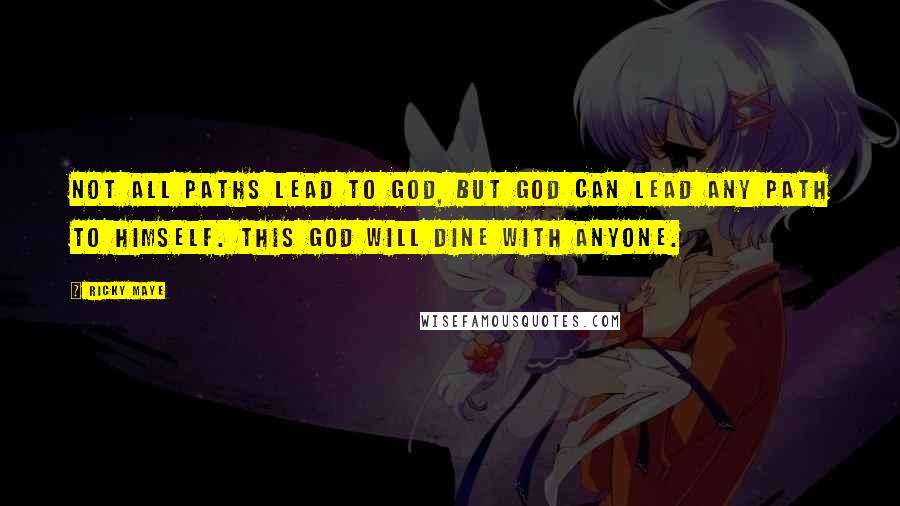 Ricky Maye Quotes: Not all paths lead to God, but God can lead any path to himself. This God will dine with anyone.