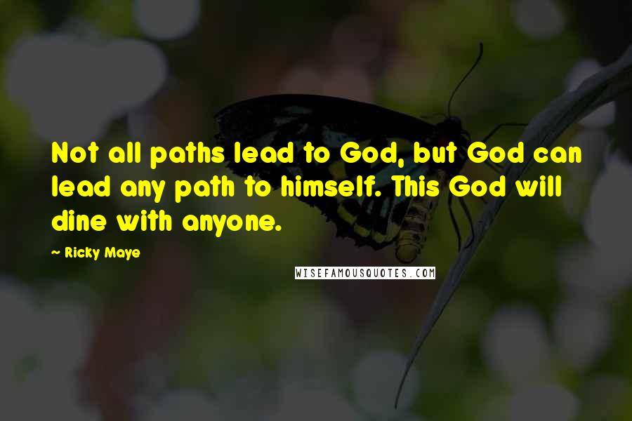Ricky Maye Quotes: Not all paths lead to God, but God can lead any path to himself. This God will dine with anyone.