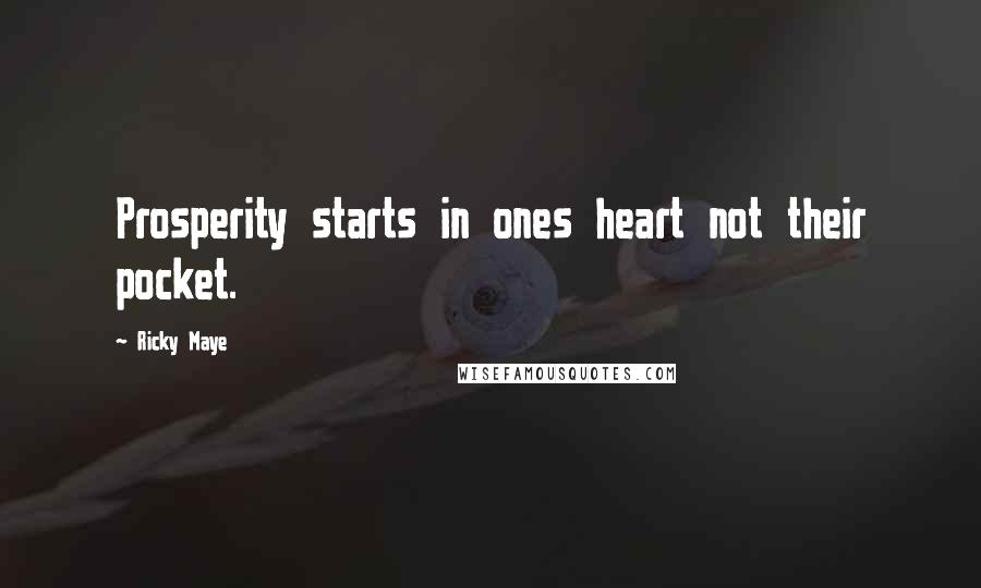 Ricky Maye Quotes: Prosperity starts in ones heart not their pocket.