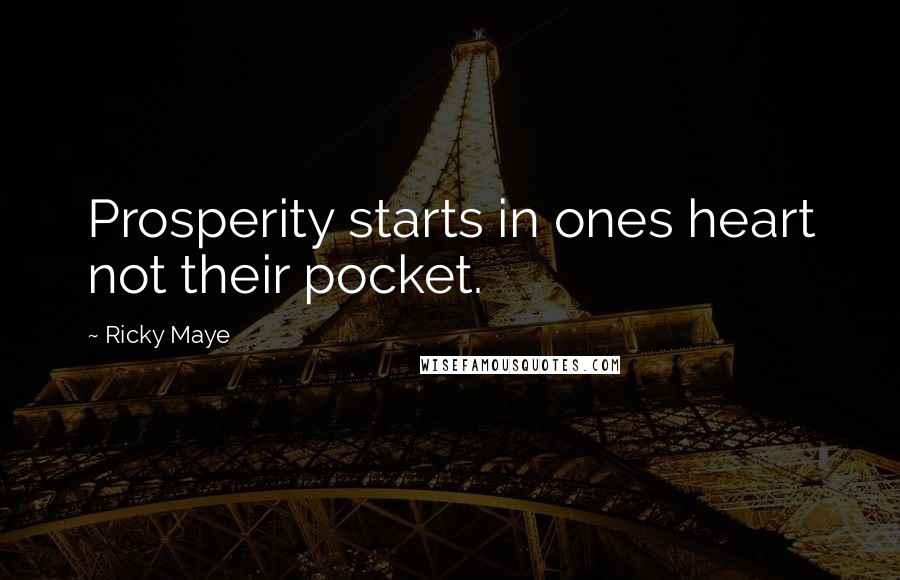 Ricky Maye Quotes: Prosperity starts in ones heart not their pocket.
