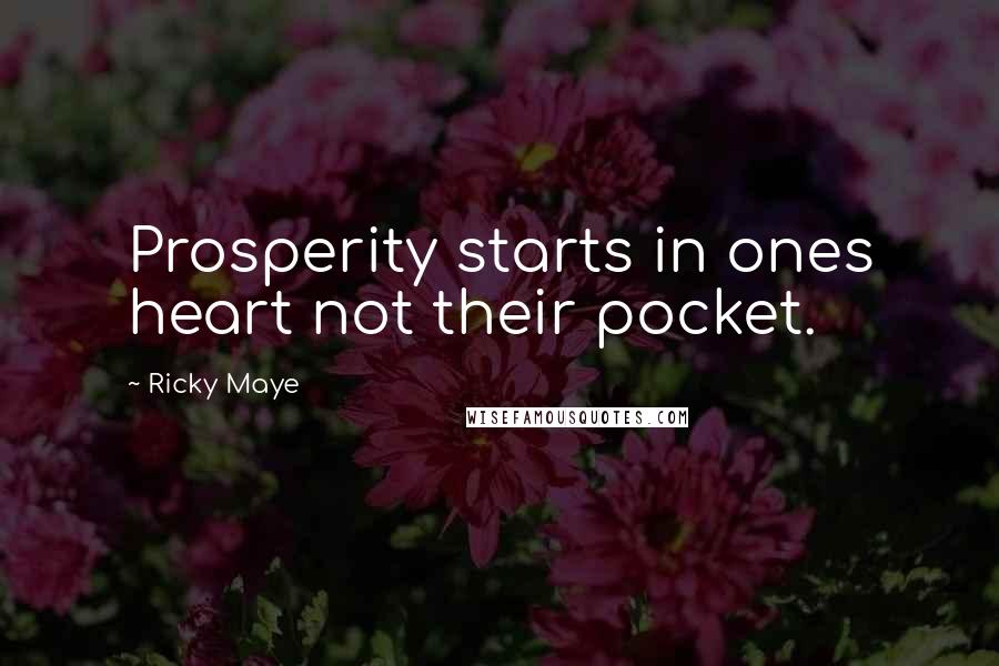 Ricky Maye Quotes: Prosperity starts in ones heart not their pocket.